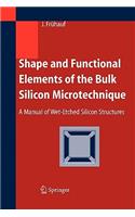 Shape and Functional Elements of the Bulk Silicon Microtechnique: A Manual of Wet-Etched Silicon Structures