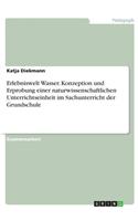 Erlebniswelt Wasser. Konzeption und Erprobung einer naturwissenschaftlichen Unterrichtseinheit im Sachunterricht der Grundschule