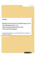 Richtig intervenieren? Annäherung an ein Zuordnungssystem von Interventionsmaßnahmen und Unterrichtsstörungen: Prävention, Intervention, Unterrichtsstörungen. Der Umgang mit schwierigen Schülern