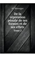 de la Répression Pénale de Ses Formes Et de Ses Effets Tome 2