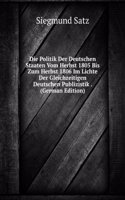 Die Politik Der Deutschen Staaten Vom Herbst 1805 Bis Zum Herbst 1806 Im Lichte Der Gleichzeitigen Deutschen Publizistik . (German Edition)