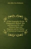New Geography On the Comparative Method: New and Improved Ed., with Coloured Maps and Diagrams and an Outline of Commercial Geography