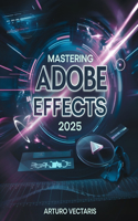 Mastering Adobe After Effects 2025: A Comprehensive Step-by-Step Guide to Motion Graphics, Visual Effects, Animation, and Professional Video Compositing