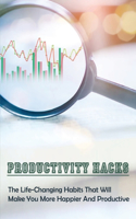 Productivity Hacks: The Life-Changing Habits That Will Make You More Happier And Productive: How To Build Better And Smarter Career And Life Habits