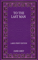 To The Last Man - Large Print Edition