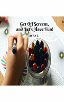 Get off Screens and Let's have fun!: I'm the author of this book, and plan to change the world by getting people off screens. There are more than a million other things that you can do!