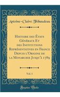 Histoire Des Etats Generaux Et Des Institutions Representatives En France Depuis L'Origine de la Monarchie Jusqu'a 1789, Vol. 1 (Classic Reprint)