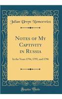Notes of My Captivity in Russia: In the Years 1794, 1795, and 1796 (Classic Reprint)