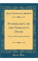 Stormlight, or the Nihilist's Doom: A Story of Switzerland and Russia (Classic Reprint)