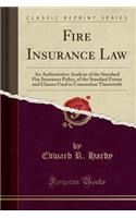 Fire Insurance Law: An Authoritative Analysis of the Standard Fire Insurance Policy, of the Standard Forms and Clauses Used in Connection Theerewith (Classic Reprint)