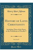 History of Latin Christianity, Vol. 8 of 9: Including That of the Popes to the Pontificate of Nicolas V (Classic Reprint): Including That of the Popes to the Pontificate of Nicolas V (Classic Reprint)