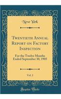 Twentieth Annual Report on Factory Inspection, Vol. 2: For the Twelve Months Ended September 30, 1905 (Classic Reprint): For the Twelve Months Ended September 30, 1905 (Classic Reprint)