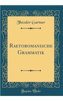 Raetoromanische Grammatik (Classic Reprint)