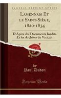 Lamennais Et Le Saint-Siege, 1820-1834: D'Apres Des Documents Inedits Et Les Archives Du Vatican (Classic Reprint)