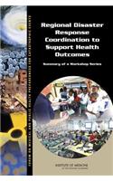 Regional Disaster Response Coordination to Support Health Outcomes: Summary of a Workshop Series