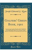 Golfers' Green Book, 1901: Containing Complete Details of the Golf Clubs Drawing Membership from Chicago; With a History of Golf Since Its Introduction in the West (Classic Reprint)