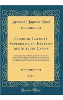 Cours de LatinitÃ© SupÃ©rieure, Ou Extraits Des Auteurs Latins, Vol. 3: AccompagnÃ©s Des Meilleures Traductions FranÃ§aises; Pour Fournir Des MatiÃ¨res de ThÃ¨mes, de Versions Ou de Compositions, Aux Professeurs de TroisiÃ¨me, de Seconde Et de RhÃ©