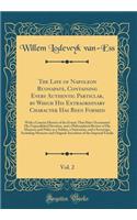The Life of Napoleon Buonapate, Containing Every Authentic Particlar, by Which His Extraordinary Character Has Been Formed, Vol. 2: With a Concise History of the Events That Have Occasioned His Unparalleled Elevation, and a Philosophical Review of