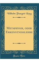 Metaphysik, oder Erkenntnisslehre (Classic Reprint)