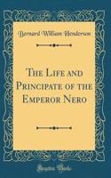 The Life and Principate of the Emperor Nero (Classic Reprint)