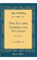 Der Zug Der Cimbern Und Teutonen: Eine Studie (Classic Reprint)