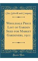 Wholesale Price List of Garden Seed for Market Gardeners, 1911 (Classic Reprint)