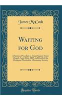 Waiting for God: A Sermon Preached in Great Queen Street Chapel, April 26th, 1867, in Behalf of the Wesleyan-Methodist Missionary Society (Classic Reprint)