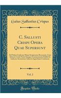 C. Sallusti Crispi Opera Quae Supersunt, Vol. 2: Ad Fidem Codicum Manu Scriptorum Recensuit, Cum Selectis Cortii Notis Suisque Commentariis Edidit Et Indicem Accuratum Adiecit; Iugurtham Continens (Classic Reprint)