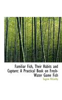 Familiar Fish, Their Habits and Capture: A Practical Book on Fresh-Water Game Fish (Large Print Edition)(English)