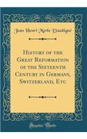 History of the Great Reformation of the Sixteenth Century in Germany, Switzerland, Etc (Classic Reprint)