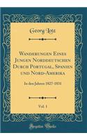 Wanderungen Eines Jungen Norddeutschen Durch Portugal, Spanien Und Nord-Amerika, Vol. 1: In Den Jahren 1827-1831 (Classic Reprint)