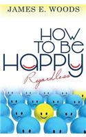 How To Be Happ Regardless