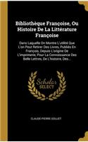 Bibliothèque Françoise, Ou Histoire De La Littérature Françoise: Dans Laquelle On Montre L'utilité Que L'on Peut Retirer Des Livres, Publiés En François, Depuis L'origine De L'imprimerie, Pour La Connoissance Des 