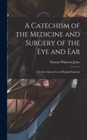 Catechism of the Medicine and Surgery of the Eye and Ear