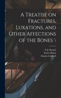 Treatise on Fractures, Luxations, and Other Affections of the Bones \