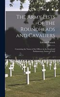 Army Lists of the Roundheads and Cavaliers: Containing the Names of the Officers in the Royal and Parliamentary Armies of 1642