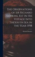 Observations of Sir Richard Hawkins, Kst in His Voyage Into TheSouth Sea in the Year 1598