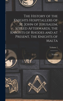 History of the Knights Hospitallers of St. John of Jerusalem, Styled Afterwards, the Knights of Rhodes and at Present, the Knights of Malta; Volume 1