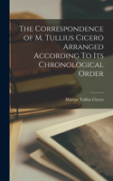 The Correspondence of M. Tullius Cicero Arranged According To Its Chronological Order