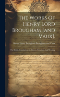 Works Of Henry Lord Brougham [and Vaux].: The British Constitution-its History, Structure, And Working