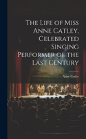 Life of Miss Anne Catley, Celebrated Singing Performer of the Last Century