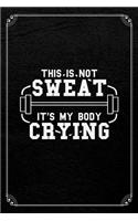 This Is Not Sweat It's My Body Crying: Fitness Gym Workout Daily Planner 120 Page