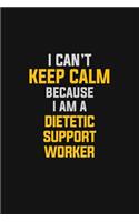 I Can't Keep Calm Because I Am A Dietetic Support Worker