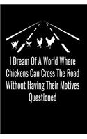I Dream Of A World Where Chickens Can Cross The Road Without Having Their Motives Questioned