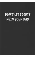 Don't Let Idiots Ruin Your Day: Sarcastic Humor Blank Lined Journal - Funny Black Cover Gift Notebook