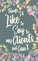 Things I'd Like to Say to My Clients But Can't: Funny Gag Appreciation Gift Notebook for Client based Professions. Lawyer, Consultants, Personal Trainers. Gag Joke Notebook Journa Diaryl. 6 x 9 in