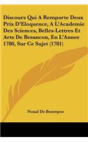 Discours Qui A Remporte Deux Prix D'Eloquence, A L'Academie Des Sciences, Belles-Lettres Et Arts De Besancon, En L'Annee 1780, Sur Ce Sujet (1781): (French)