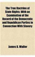 The True Doctrine of State Rights; With an Examination of the Record of the Democratic and Republican Parties in Connection with Slavery