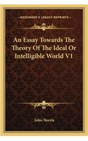 An Essay Towards The Theory Of The Ideal Or Intelligible World V1: (English)