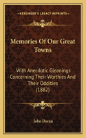 Memories Of Our Great Towns: With Anecdotic Gleanings Concerning Their Worthies And Their Oddities (1882)